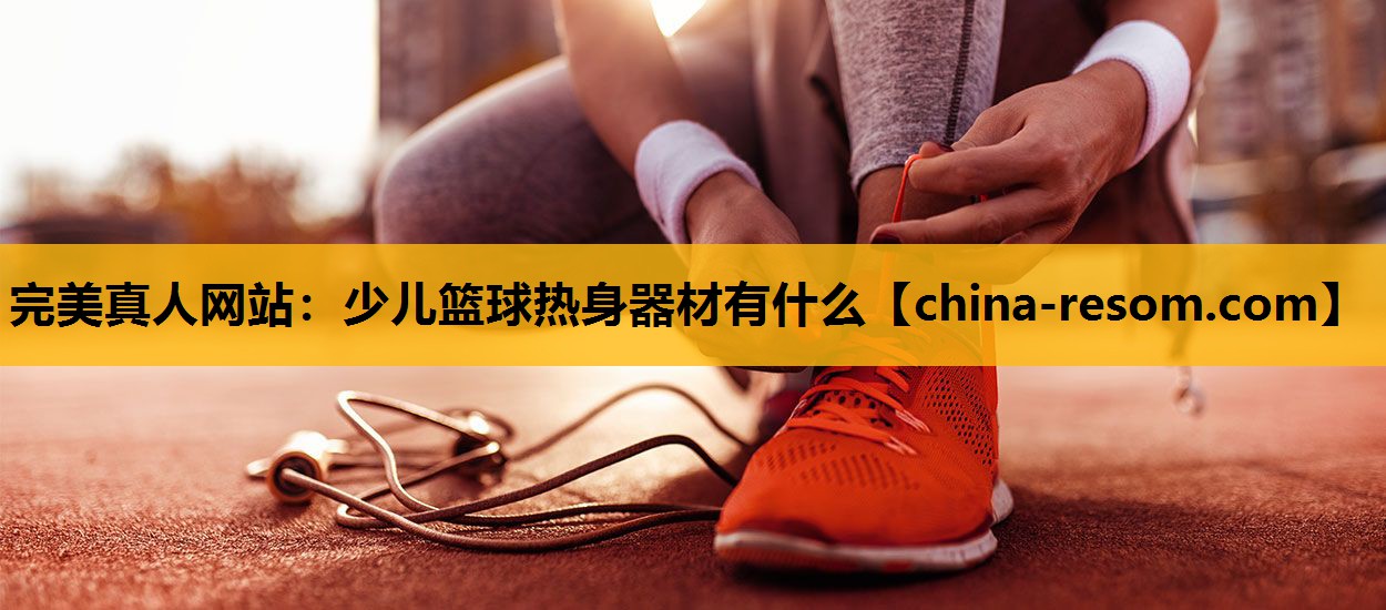 完美真人网站：少儿篮球热身器材有什么