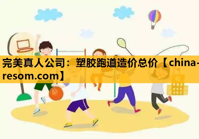 完美真人公司：塑胶跑道造价总价