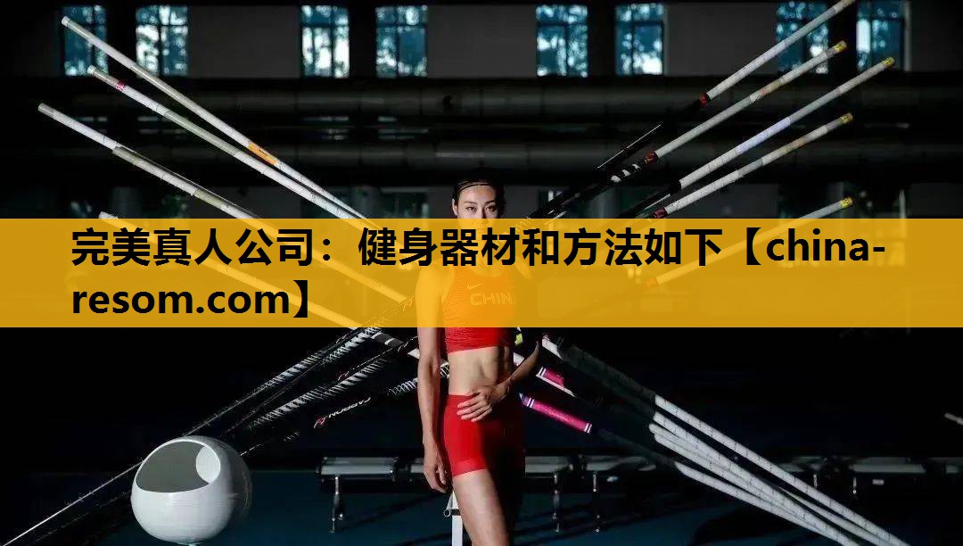 完美真人公司：健身器材和方法如下