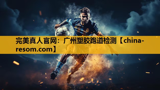 完美真人官网：广州塑胶跑道检测