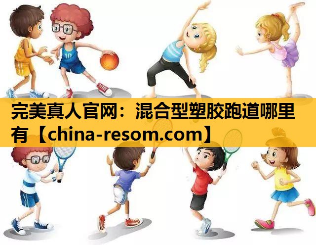 完美真人官网：混合型塑胶跑道哪里有