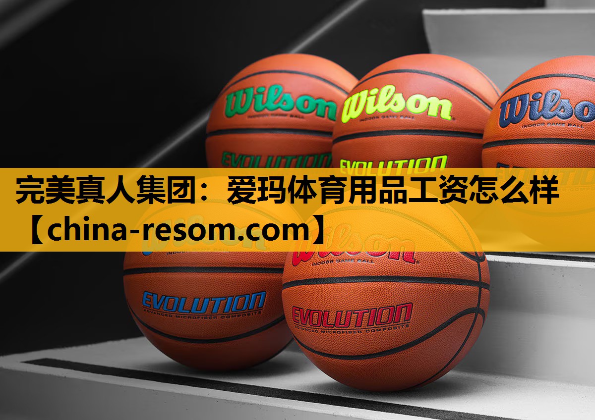 完美真人集团：爱玛体育用品工资怎么样