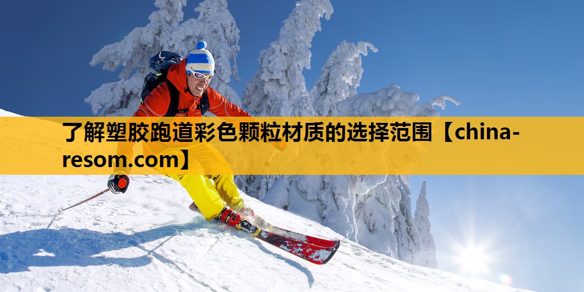 了解塑胶跑道彩色颗粒材质的选择范围