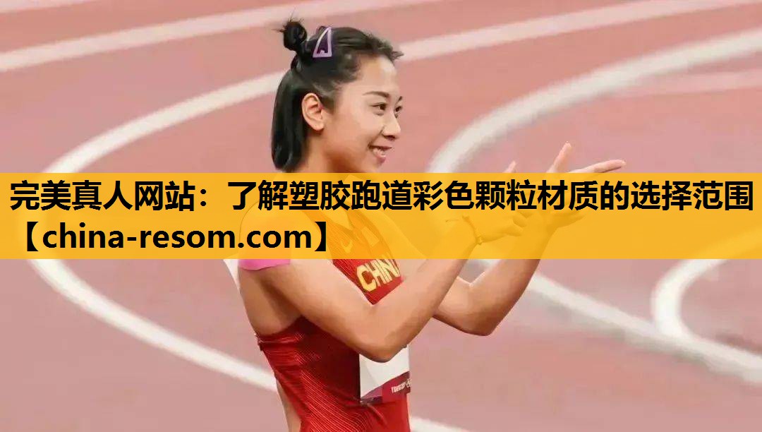 完美真人网站：了解塑胶跑道彩色颗粒材质的选择范围
