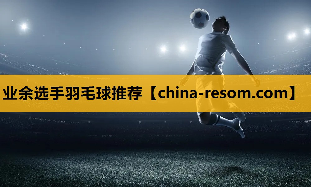 业余选手羽毛球推荐