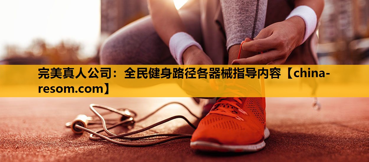 完美真人公司：全民健身路径各器械指导内容