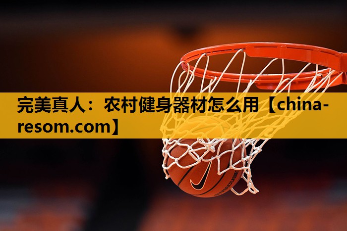完美真人：农村健身器材怎么用