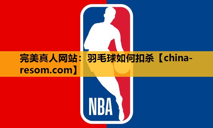 完美真人网站：羽毛球如何扣杀