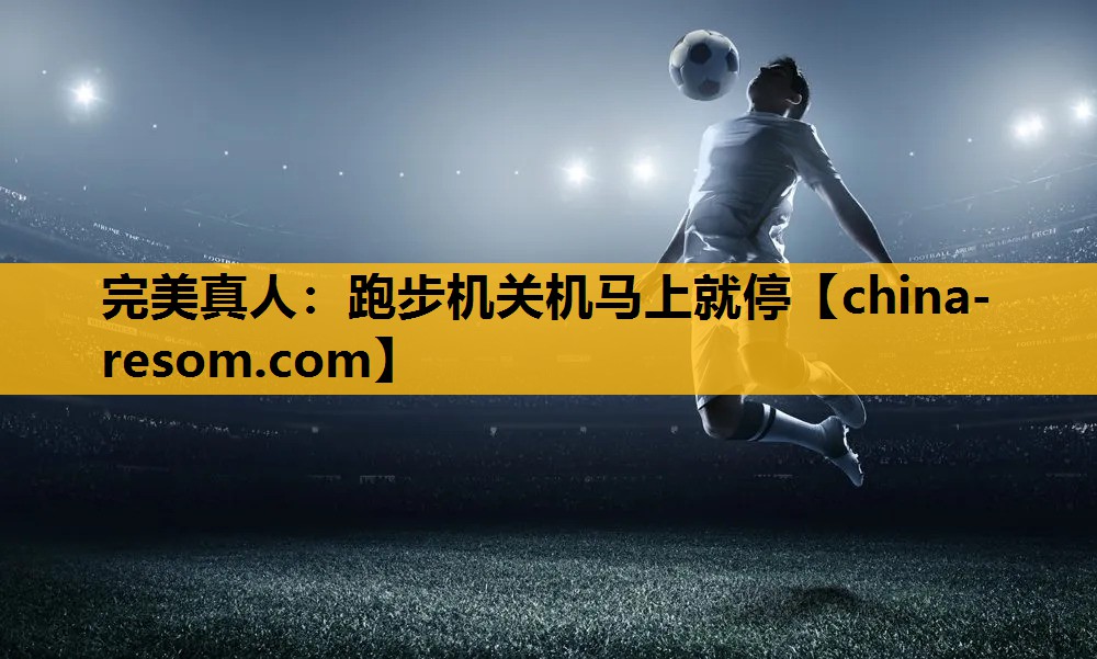 完美真人：跑步机关机马上就停