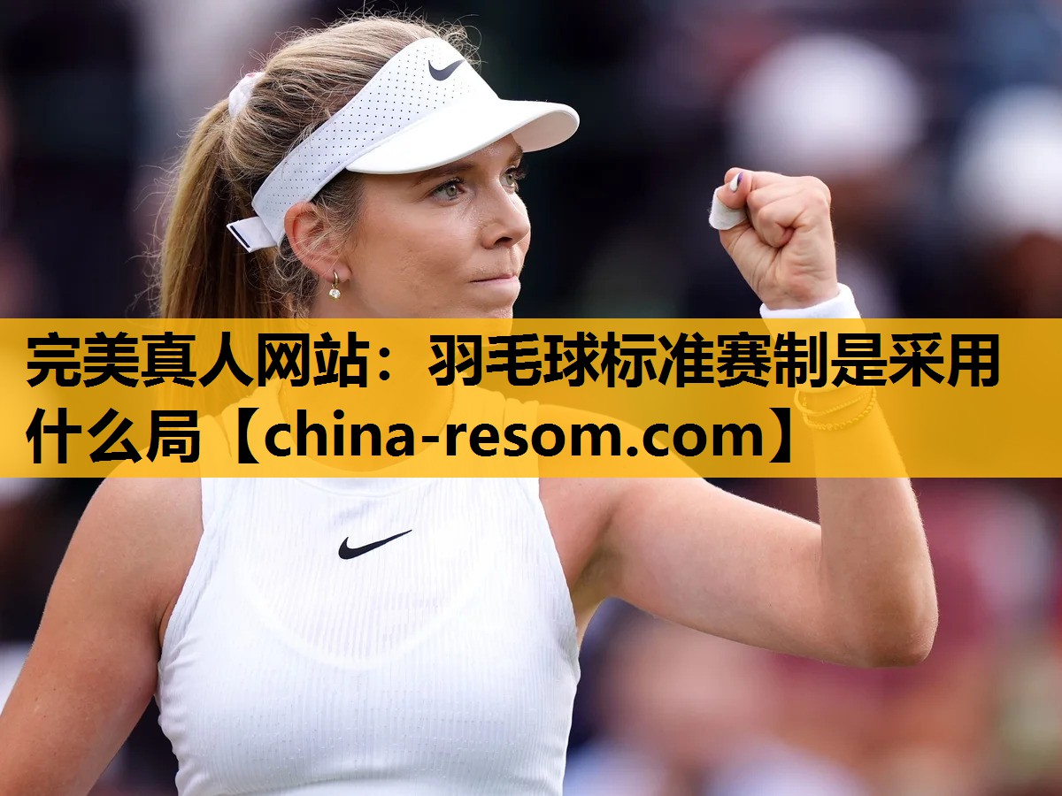 完美真人网站：羽毛球标准赛制是采用什么局