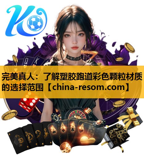 完美真人：了解塑胶跑道彩色颗粒材质的选择范围