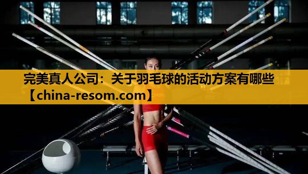 完美真人公司：关于羽毛球的活动方案有哪些